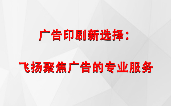 琼结广告印刷新选择：飞扬聚焦广告的专业服务